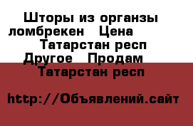 Шторы из органзы  ломбрекен › Цена ­ 1 000 - Татарстан респ. Другое » Продам   . Татарстан респ.